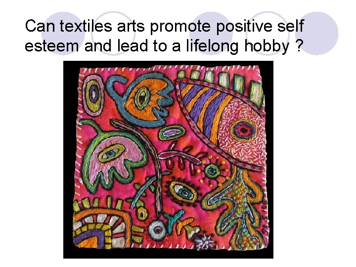 Can textiles arts promote positive self esteem and lead to a lifelong hobby ?