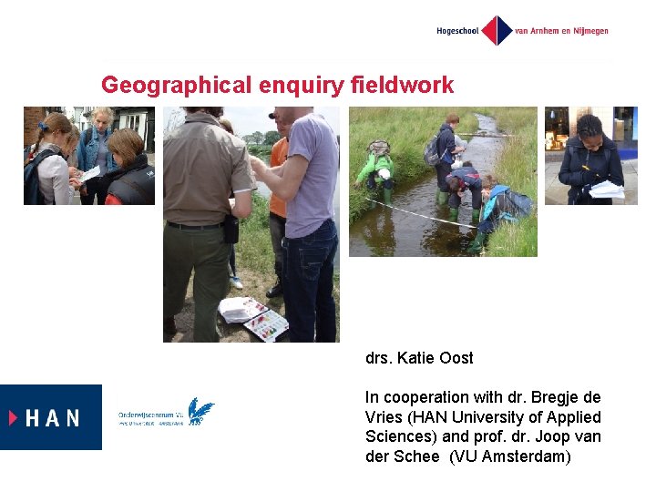 Geographical enquiry fieldwork drs. Katie Oost In cooperation with dr. Bregje de Vries (HAN