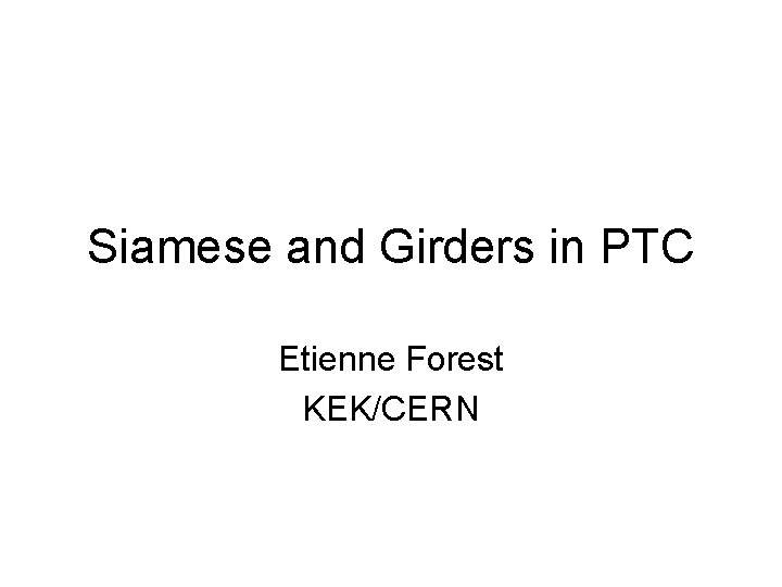 Siamese and Girders in PTC Etienne Forest KEK/CERN 