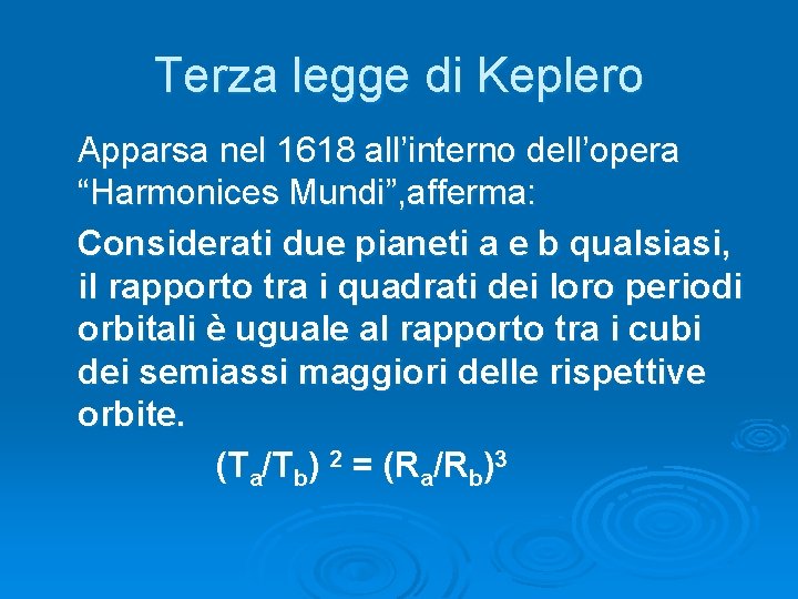 Terza legge di Keplero Apparsa nel 1618 all’interno dell’opera “Harmonices Mundi”, afferma: Considerati due