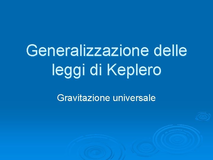 Generalizzazione delle leggi di Keplero Gravitazione universale 