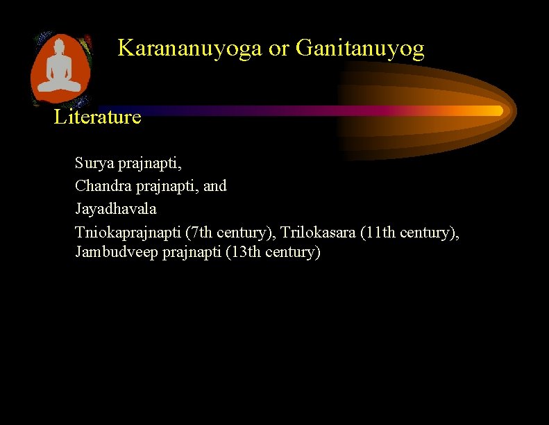 Karananuyoga or Ganitanuyog Literature Surya prajnapti, Chandra prajnapti, and Jayadhavala Tniokaprajnapti (7 th century), Karananuyoga or Ganitanuyog Literature Surya prajnapti, Chandra prajnapti, and Jayadhavala Tniokaprajnapti (7 th century),