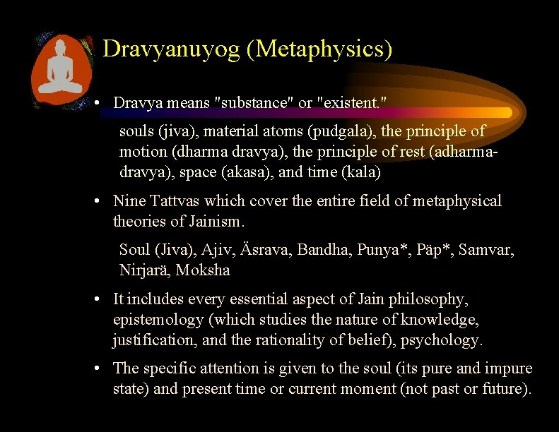 Dravyanuyog (Metaphysics) • Dravya means "substance" or "existent. " souls (jiva), material atoms (pudgala), Dravyanuyog (Metaphysics) • Dravya means "substance" or "existent. " souls (jiva), material atoms (pudgala),