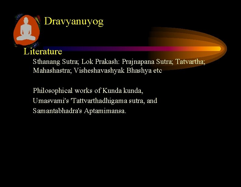 Dravyanuyog Literature Sthanang Sutra; Lok Prakash: Prajnapana Sutra; Tatvartha; Mahashastra; Visheshavashyak Bhashya etc Philosophical Dravyanuyog Literature Sthanang Sutra; Lok Prakash: Prajnapana Sutra; Tatvartha; Mahashastra; Visheshavashyak Bhashya etc Philosophical