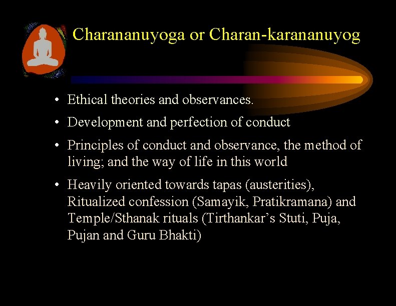 Charananuyoga or Charan-karananuyog • Ethical theories and observances. • Development and perfection of conduct Charananuyoga or Charan-karananuyog • Ethical theories and observances. • Development and perfection of conduct