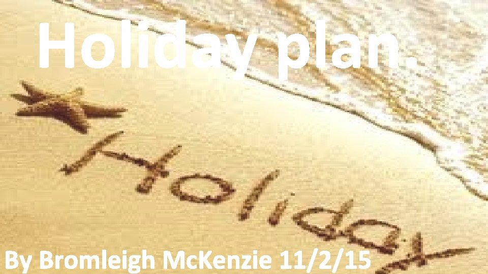 Holiday plan. By Bromleigh Mc. Kenzie 11/2/15 