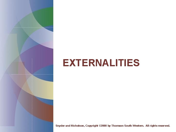 EXTERNALITIES Snyder and Nicholson, Copyright © 2008 by Thomson South-Western. All rights reserved. 