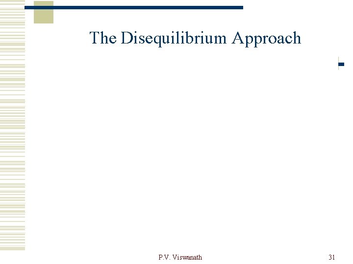 The Disequilibrium Approach P. V. Viswanath 31 