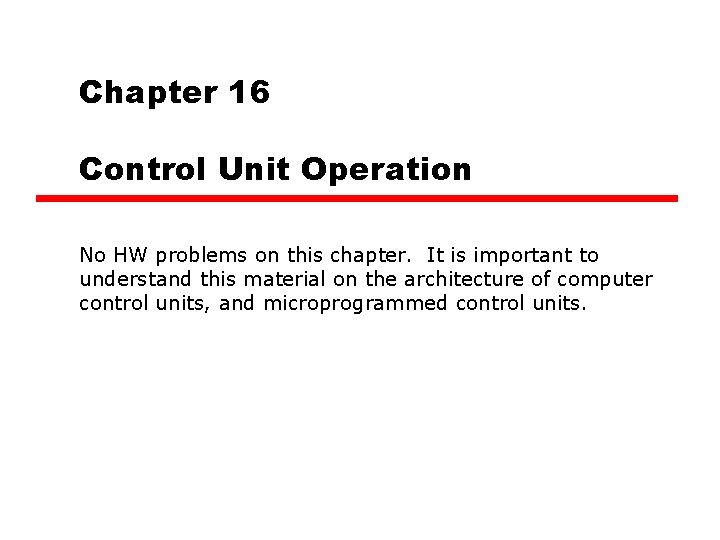 Chapter 16 Control Unit Operation No HW problems on this chapter. It is important Chapter 16 Control Unit Operation No HW problems on this chapter. It is important