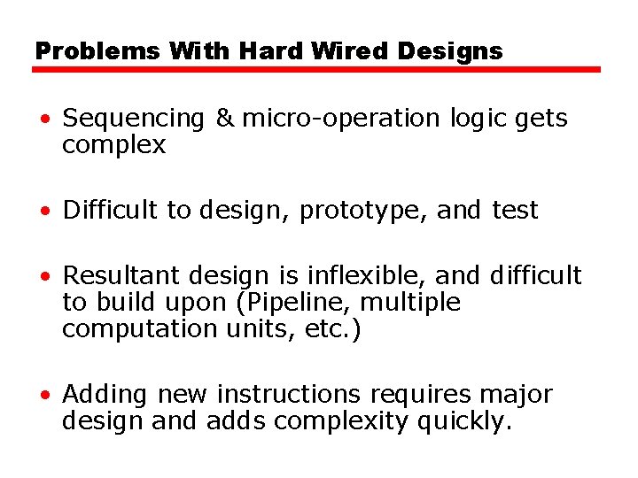 Problems With Hard Wired Designs • Sequencing & micro-operation logic gets complex • Difficult Problems With Hard Wired Designs • Sequencing & micro-operation logic gets complex • Difficult