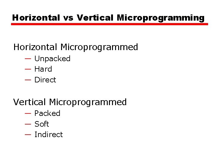 Horizontal vs Vertical Microprogramming Horizontal Microprogrammed — Unpacked — Hard — Direct Vertical Microprogrammed Horizontal vs Vertical Microprogramming Horizontal Microprogrammed — Unpacked — Hard — Direct Vertical Microprogrammed