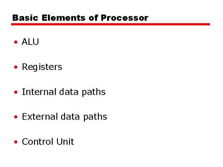 Basic Elements of Processor • ALU • Registers • Internal data paths • External Basic Elements of Processor • ALU • Registers • Internal data paths • External