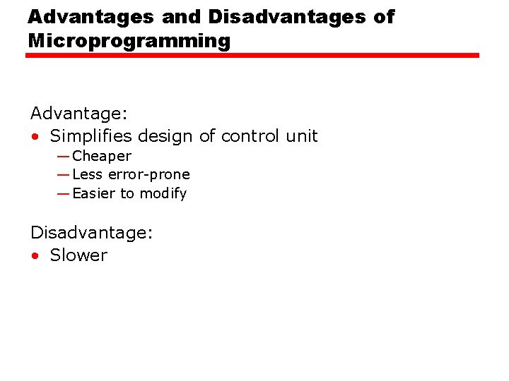 Advantages and Disadvantages of Microprogramming Advantage: • Simplifies design of control unit — Cheaper Advantages and Disadvantages of Microprogramming Advantage: • Simplifies design of control unit — Cheaper