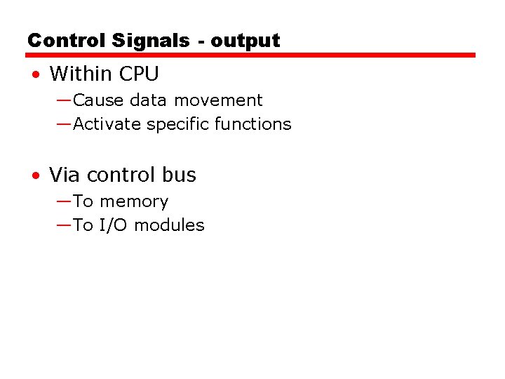 Control Signals - output • Within CPU —Cause data movement —Activate specific functions • Control Signals - output • Within CPU —Cause data movement —Activate specific functions •