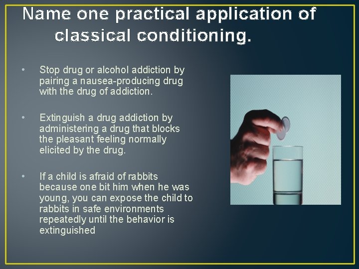 Name one practical application of classical conditioning. • Stop drug or alcohol addiction by