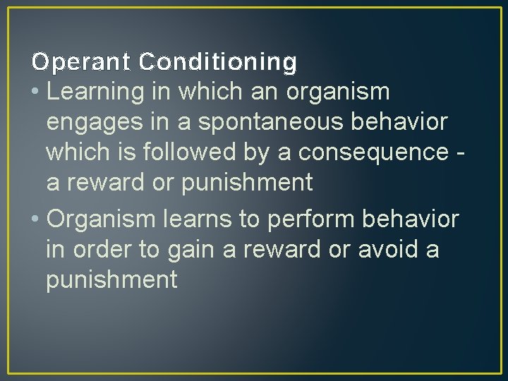 Operant Conditioning • Learning in which an organism engages in a spontaneous behavior which