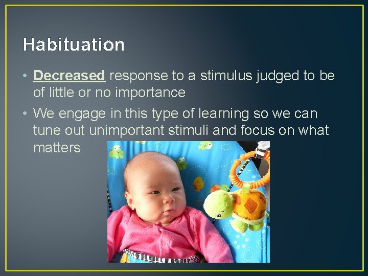 Habituation • Decreased response to a stimulus judged to be of little or no