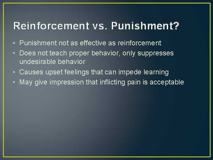 Reinforcement vs. Punishment? • Punishment not as effective as reinforcement • Does not teach