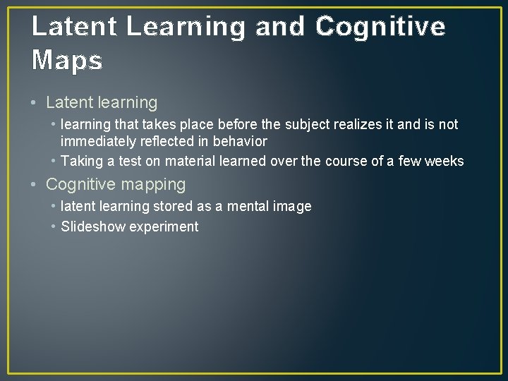 Latent Learning and Cognitive Maps • Latent learning • learning that takes place before