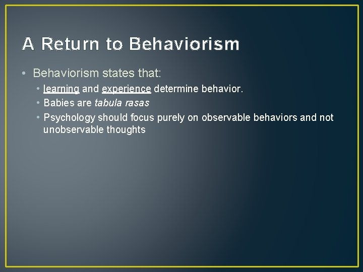 A Return to Behaviorism • Behaviorism states that: • learning and experience determine behavior.