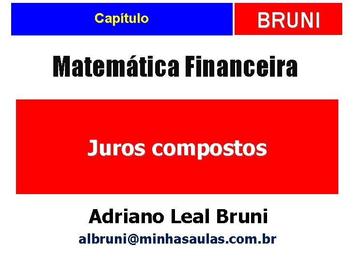 Capítulo BRUNI Matemática Financeira Juros compostos Adriano Leal Bruni albruni@minhasaulas. com. br 