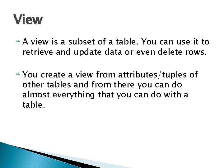 View A view is a subset of a table. You can use it to