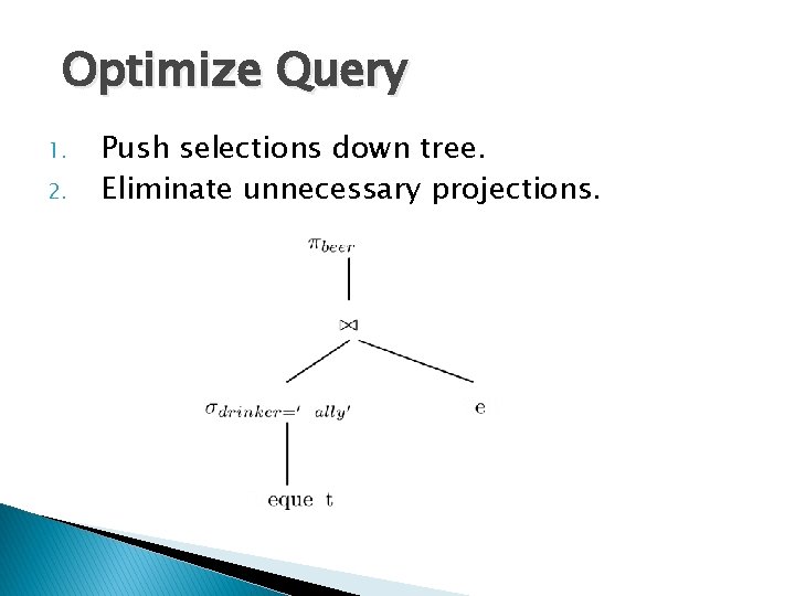 Optimize Query 1. 2. Push selections down tree. Eliminate unnecessary projections. 