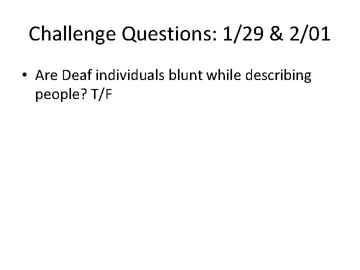 Challenge Questions: 1/29 & 2/01 • Are Deaf individuals blunt while describing people? T/F