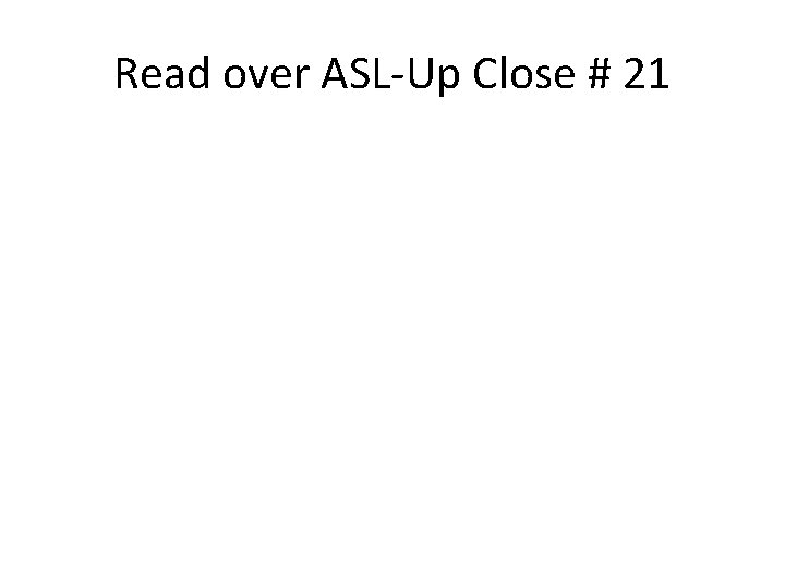 Read over ASL-Up Close # 21 