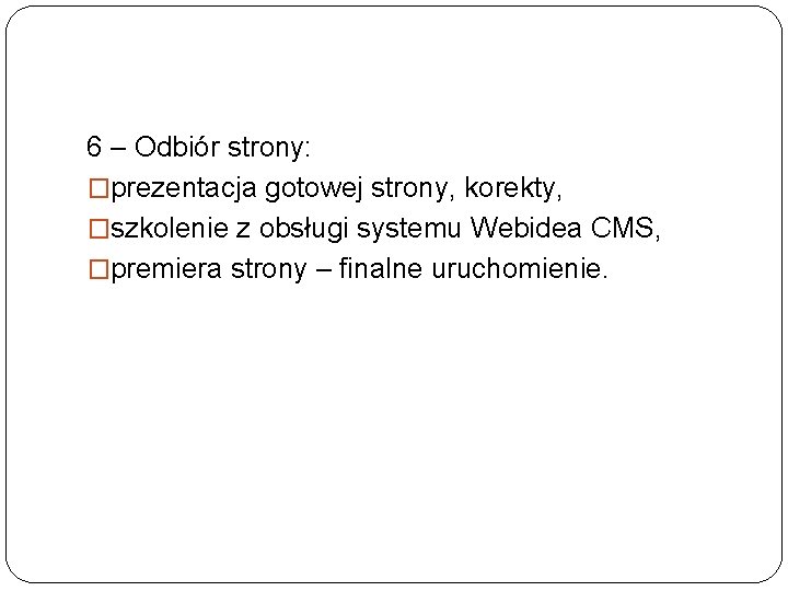 6 – Odbiór strony: �prezentacja gotowej strony, korekty, �szkolenie z obsługi systemu Webidea CMS,