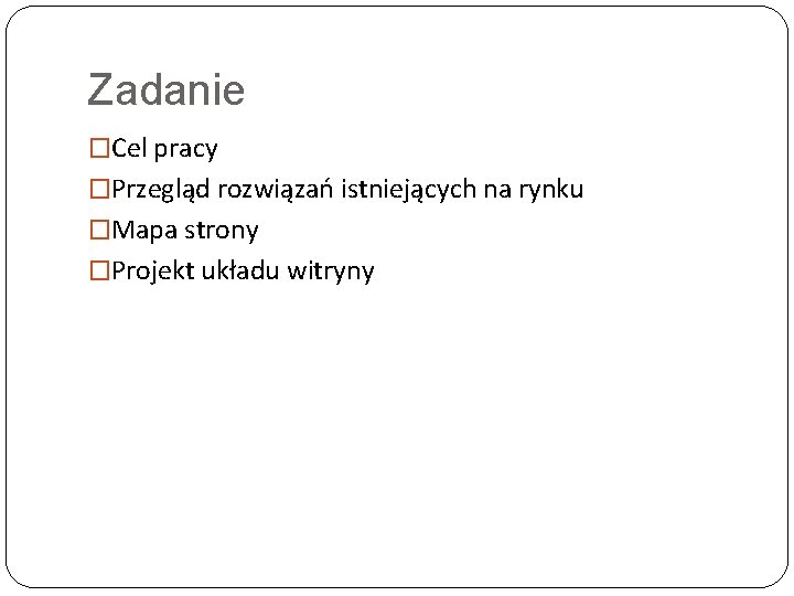 Zadanie �Cel pracy �Przegląd rozwiązań istniejących na rynku �Mapa strony �Projekt układu witryny 