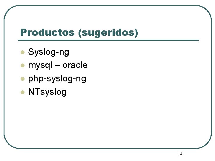 Productos (sugeridos) l l Syslog-ng mysql – oracle php-syslog-ng NTsyslog 14 