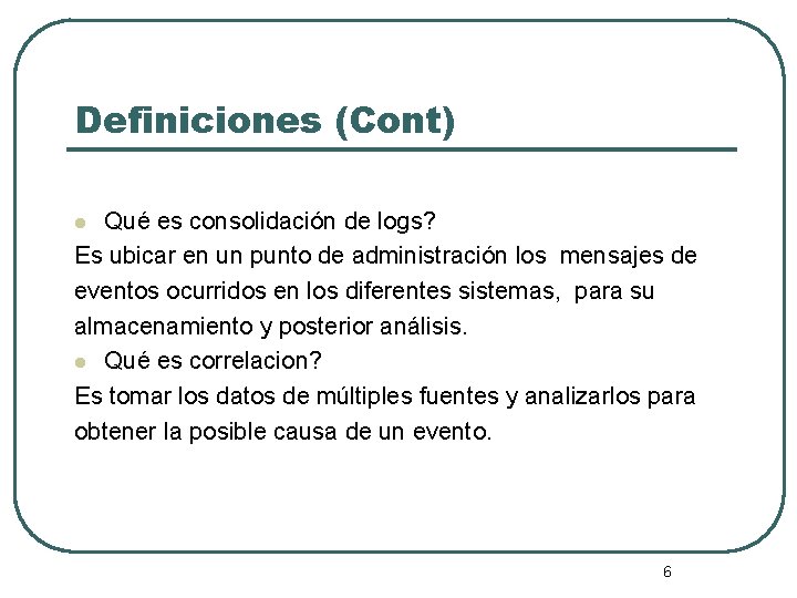 Definiciones (Cont) Qué es consolidación de logs? Es ubicar en un punto de administración Definiciones (Cont) Qué es consolidación de logs? Es ubicar en un punto de administración