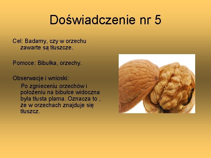 Doświadczenie nr 5 Cel: Badamy, czy w orzechu zawarte są tłuszcze. Pomoce: Bibułka, orzechy.