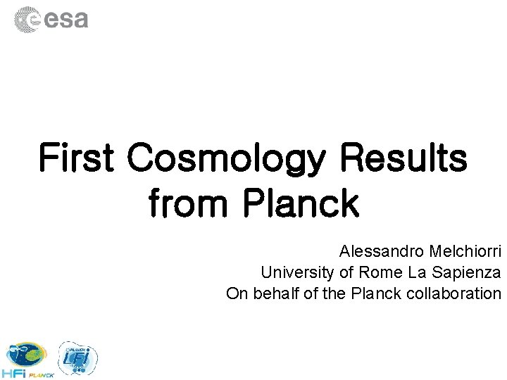 First Cosmology Results from Planck Alessandro Melchiorri University of Rome La Sapienza On behalf