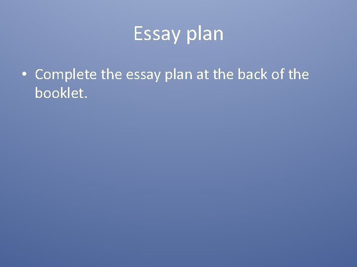 Essay plan • Complete the essay plan at the back of the booklet. 