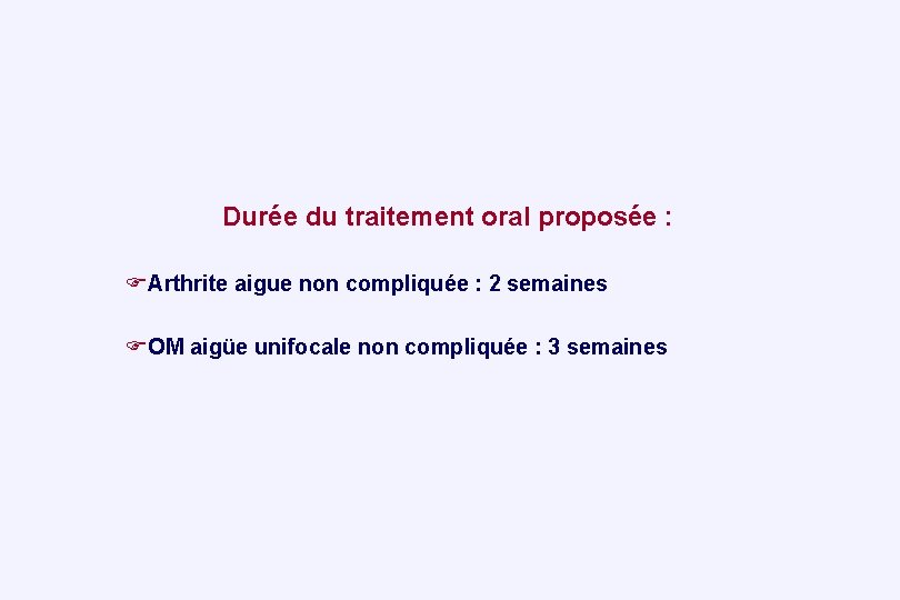 Durée du traitement oral proposée : Arthrite aigue non compliquée : 2 semaines OM