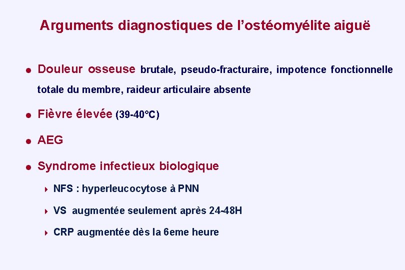 Arguments diagnostiques de l’ostéomyélite aiguë = Douleur osseuse brutale, pseudo-fracturaire, impotence fonctionnelle totale du
