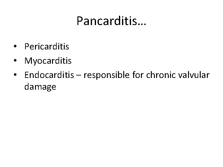 Pancarditis… • Pericarditis • Myocarditis • Endocarditis – responsible for chronic valvular damage 