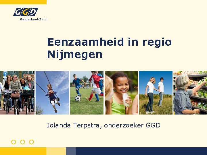 Eenzaamheid in regio Nijmegen Jolanda Terpstra, onderzoeker GGD 