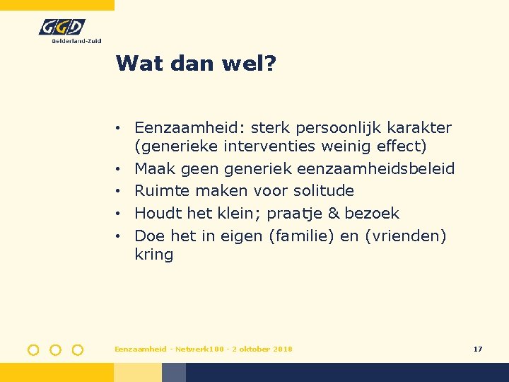 Wat dan wel? • Eenzaamheid: sterk persoonlijk karakter (generieke interventies weinig effect) • Maak