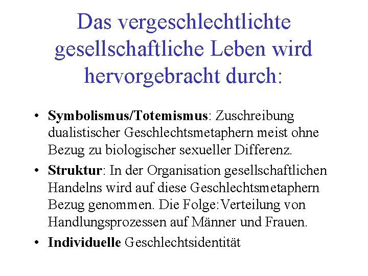 Das vergeschlechtlichte gesellschaftliche Leben wird hervorgebracht durch: • Symbolismus/Totemismus: Zuschreibung dualistischer Geschlechtsmetaphern meist ohne Das vergeschlechtlichte gesellschaftliche Leben wird hervorgebracht durch: • Symbolismus/Totemismus: Zuschreibung dualistischer Geschlechtsmetaphern meist ohne