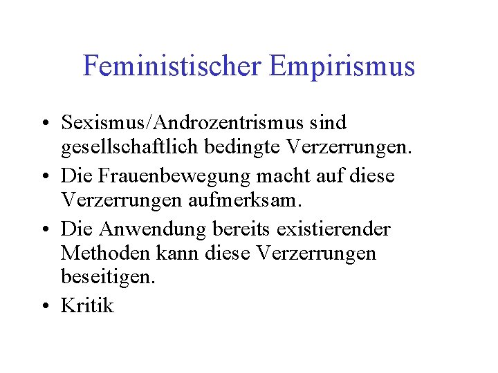 Feministischer Empirismus • Sexismus/Androzentrismus sind gesellschaftlich bedingte Verzerrungen. • Die Frauenbewegung macht auf diese