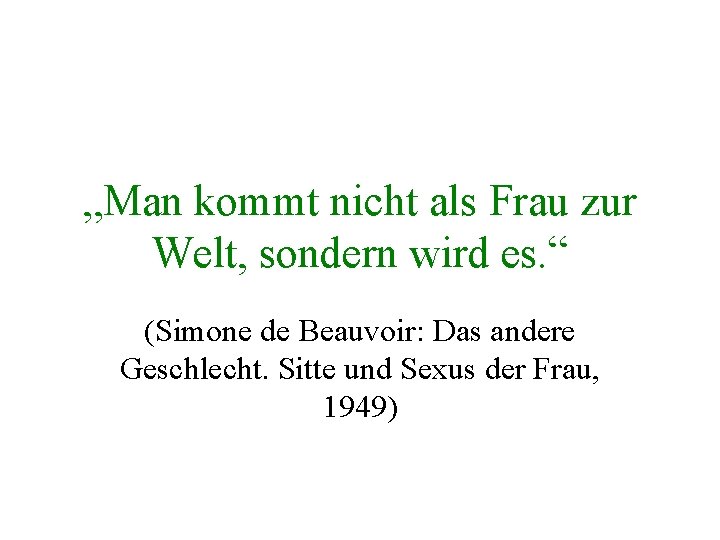 „Man kommt nicht als Frau zur Welt, sondern wird es. “ (Simone de Beauvoir: