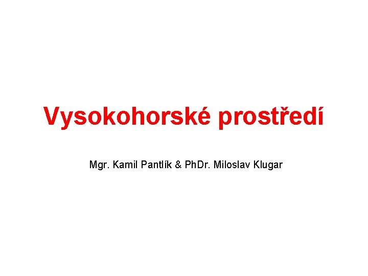 Vysokohorské prostředí Mgr. Kamil Pantlík & Ph. Dr. Miloslav Klugar 