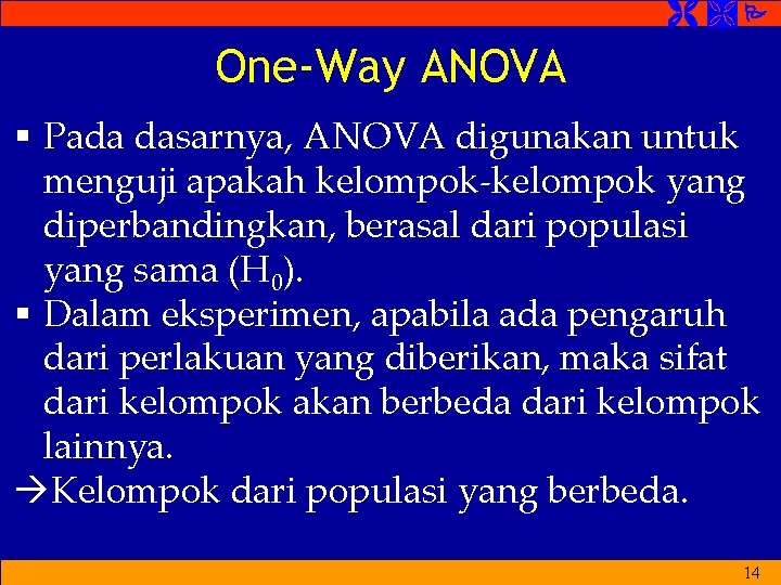  One-Way ANOVA § Pada dasarnya, ANOVA digunakan untuk menguji apakah kelompok-kelompok yang diperbandingkan,