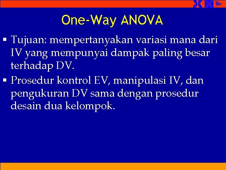 One-Way ANOVA § Tujuan: mempertanyakan variasi mana dari IV yang mempunyai dampak paling One-Way ANOVA § Tujuan: mempertanyakan variasi mana dari IV yang mempunyai dampak paling