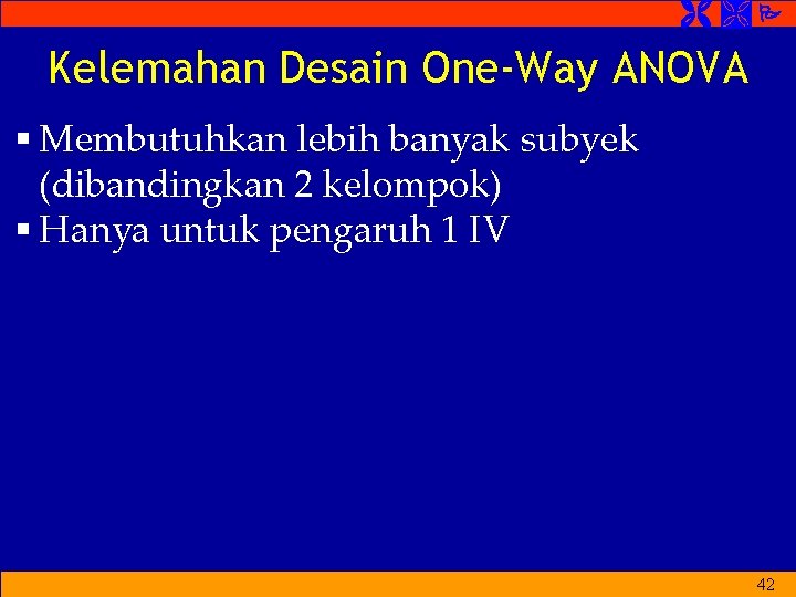 Kelemahan Desain One-Way ANOVA § Membutuhkan lebih banyak subyek (dibandingkan 2 kelompok) § Kelemahan Desain One-Way ANOVA § Membutuhkan lebih banyak subyek (dibandingkan 2 kelompok) §