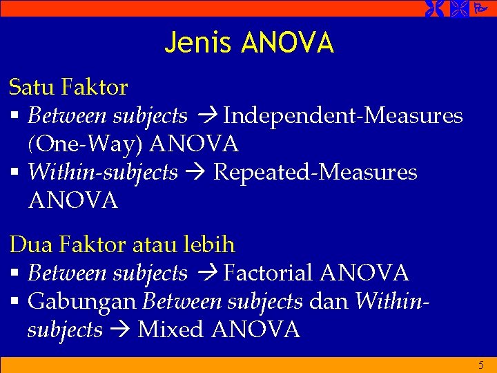 Jenis ANOVA Satu Faktor § Between subjects Independent-Measures (One-Way) ANOVA § Within-subjects Repeated-Measures Jenis ANOVA Satu Faktor § Between subjects Independent-Measures (One-Way) ANOVA § Within-subjects Repeated-Measures