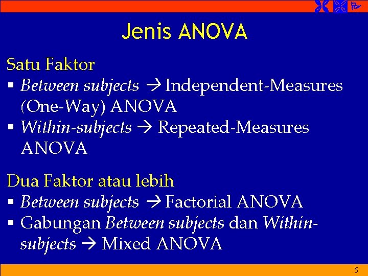  Jenis ANOVA Satu Faktor § Between subjects Independent-Measures (One-Way) ANOVA § Within-subjects Repeated-Measures